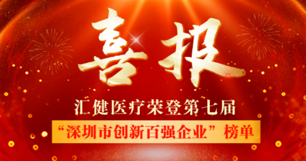 喜讯丨“深圳市创新百强企业”榜单揭晓，汇健医疗实力上榜！